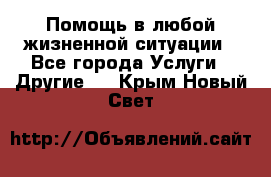 Помощь в любой жизненной ситуации - Все города Услуги » Другие   . Крым,Новый Свет